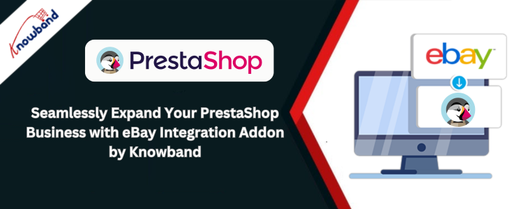 Développez en toute transparence votre activité PrestaShop avec le module complémentaire d'intégration eBay de Knowband